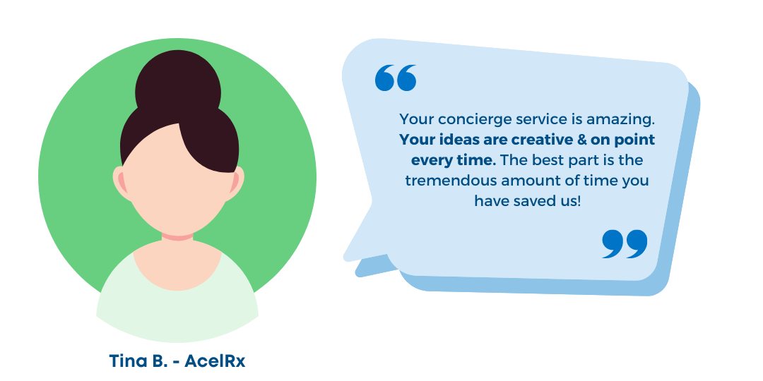 "Your concierge service is amazing. Your ideas are creative & on point every time. The best part is the tremendous amount of time you have saved us!" Tina B. - AcelRx